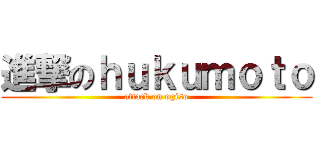 進撃のｈｕｋｕｍｏｔｏ (attack on ogiso)