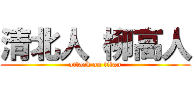 清北人 柳高人 (attack on titan)