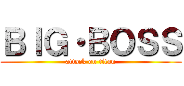 ＢＩＧ・ＢＯＳＳ (attack on titan)