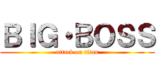 ＢＩＧ・ＢＯＳＳ (attack on titan)