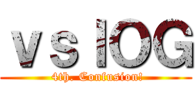 ｖｓＩＯＧ ( 4th. Confusion!)