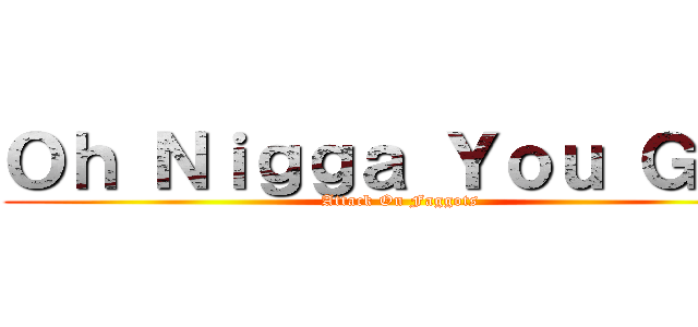 Ｏｈ Ｎｉｇｇａ Ｙｏｕ Ｇａｙ (Attack On Faggots)