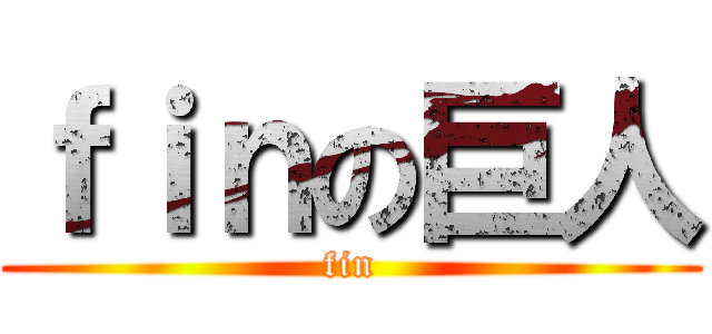 ｆｉｎの巨人 (fin)