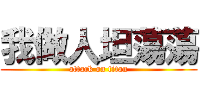 我做人坦蕩蕩 (attack on titan)