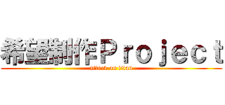 希望制作Ｐｒｏｊｅｃｔ (attack on titan)