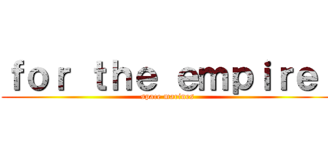 ｆｏｒ ｔｈｅ ｅｍｐｉｒｅ！ (space marines)