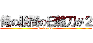 俺の股間の日輪刀が２ (attack on titan)