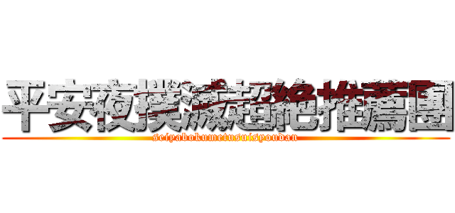 平安夜撲滅超絶推薦團 (seiyabokumetusuisyoudan)