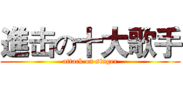進击の十大歌手 (attack on singer)