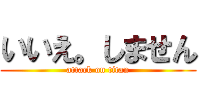 いいえ。しません (attack on titan)
