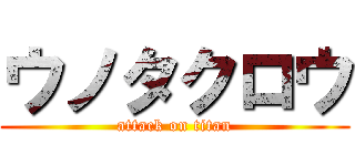 ウノタクロウ (attack on titan)