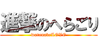 進撃のへらごり (watanabeLOVE)