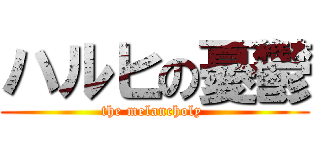 ハルヒの憂鬱 (the melancholy )
