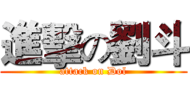進擊の劉斗 (attack on Dol)