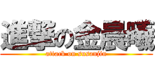 進撃の金晨曦 (attack on susanjin)