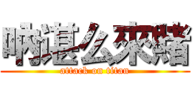 吶谌么來賭 (attack on titan)