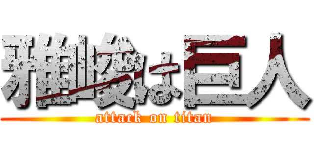 雅峻は巨人 (attack on titan)