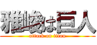 雅峻は巨人 (attack on titan)