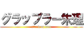 グラップラー朱理 (attack on titan)