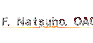 Ｆ．Ｎａｔｓｕｈｏ．ＯＡＯ (Natsuho on OAO)