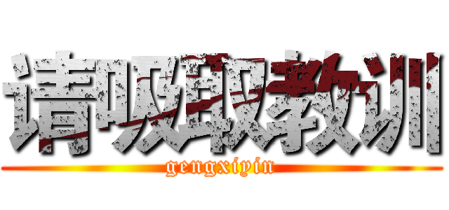 请吸取教训 (gengxiyin)