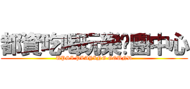 都資吃喝玩樂揪團中心 (UPSI PLAYING GOUND)
