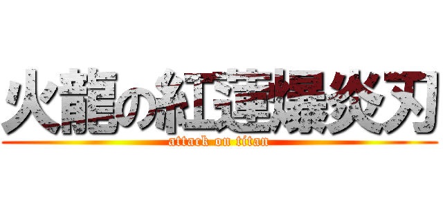 火龍の紅蓮爆炎刃 (attack on titan)