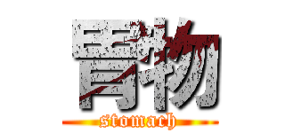胃物 (stomach)