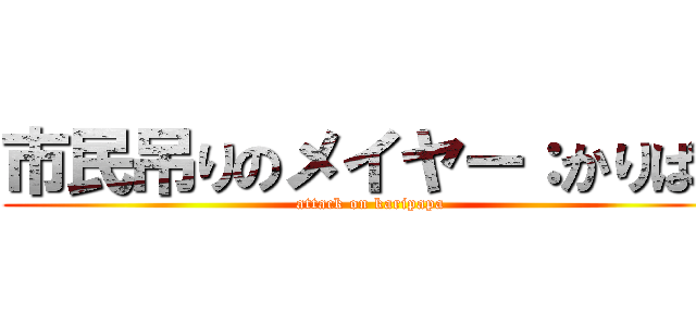 市民吊りのメイヤー：かりぱぱ (attack on karipapa)