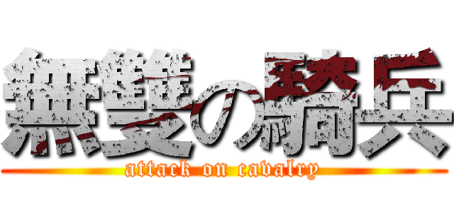 無雙の騎兵 (attack on cavalry)