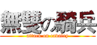 無雙の騎兵 (attack on cavalry)