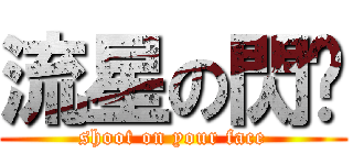 流星の閃击 (shoot on your face)