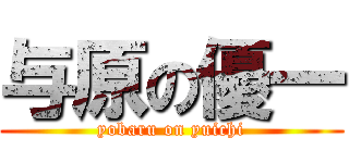 与原の優一 (yobaru on yuichi)