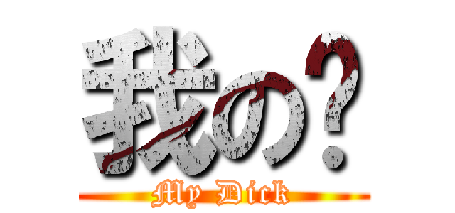我の屌 (My Dick)