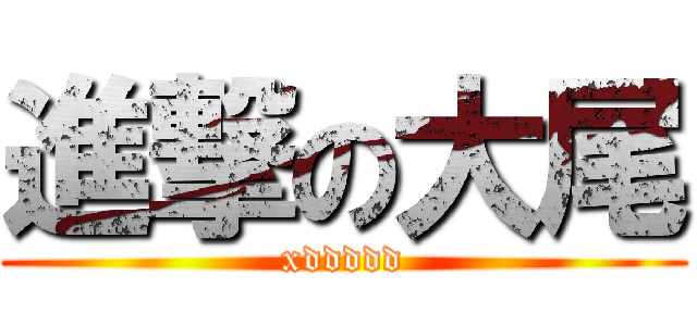 進撃の大尾 (xddddd)