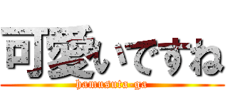 可愛いですね (hamusuta-ga)