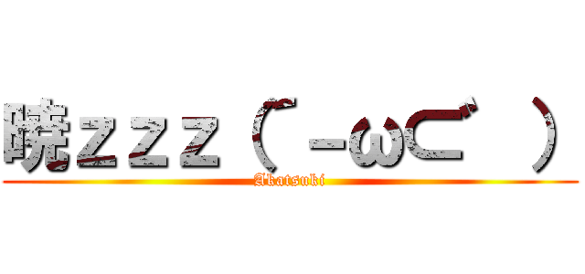 暁ｚｚｚ（´－ω⊂゛） (Akatsuki)
