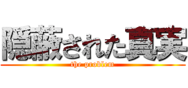 隠蔽された真実 (the problem)