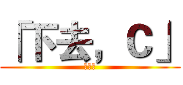 「下去，Ｃ」 (黃于綸)