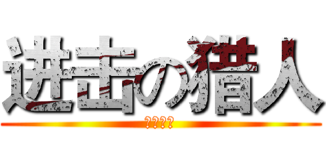 进击の猎人 (休城制造)