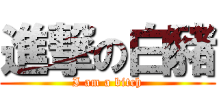 進撃の白豬 (I am a bitch)