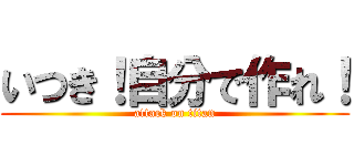 いつき！自分で作れ！ (attack on titan)