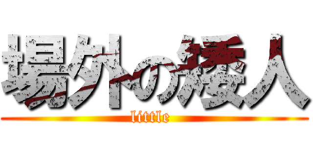 場外の矮人 (little )