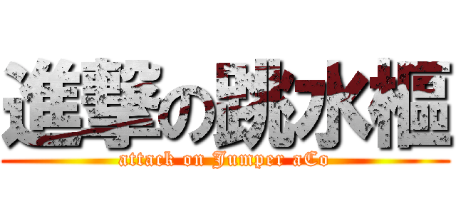進撃の跳水樞 (attack on Jumper aCo)