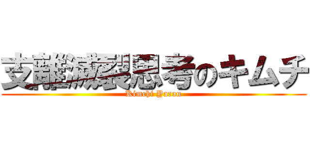 支離滅裂思考のキムチ (Kimchi Yarou)