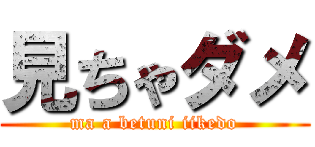 見ちゃダメ (ma a betuni iikedo)
