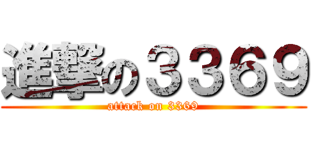 進撃の３３６９ (attack on 3369)