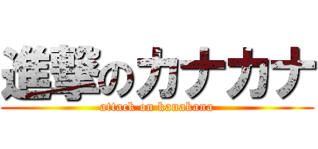 進撃のカナカナ (attack on kanakana)