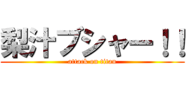 梨汁ブシャー！！ (attack on titan)