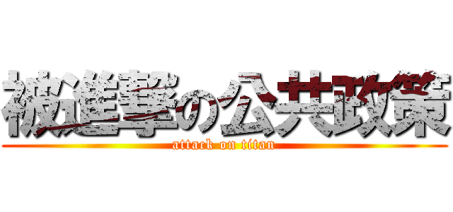 被進撃の公共政策 (attack on titan)